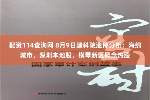 配资114查询网 8月9日建科院涨停分析：海绵城市，深圳本地股，横琴新区概念热股