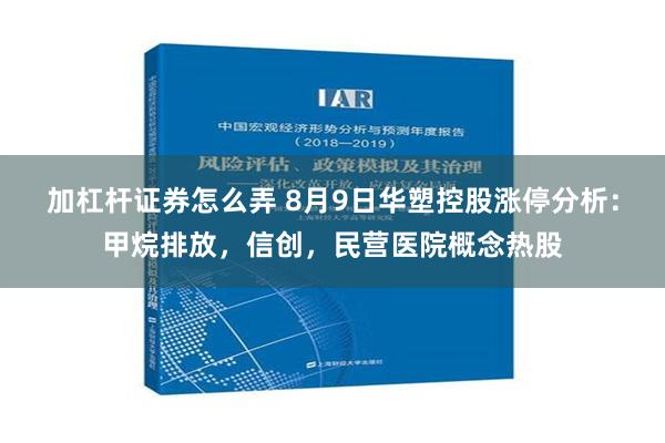 加杠杆证券怎么弄 8月9日华塑控股涨停分析：甲烷排放，信创，民营医院概念热股