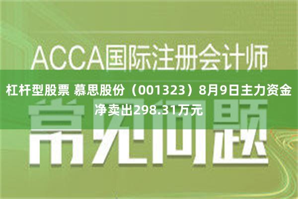 杠杆型股票 慕思股份（001323）8月9日主力资金净卖出298.31万元