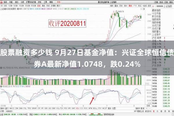 股票融资多少钱 9月27日基金净值：兴证全球恒信债券A最新净值1.0748，跌0.24%