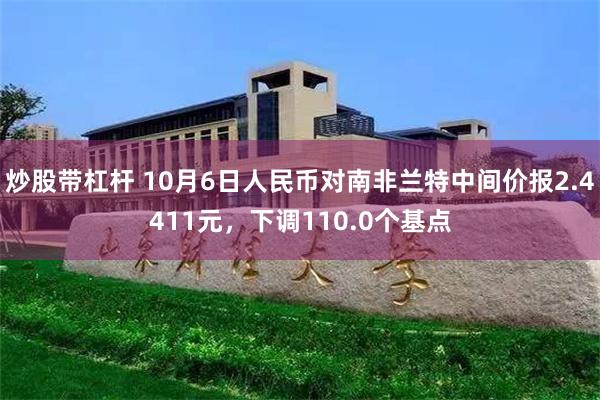 炒股带杠杆 10月6日人民币对南非兰特中间价报2.4411元，下调110.0个基点