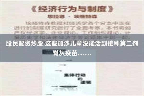 股民配资炒股 这些加沙儿童没能活到接种第二剂脊灰疫苗……