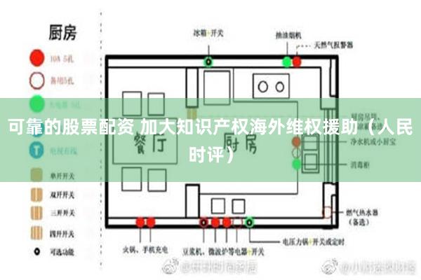 可靠的股票配资 加大知识产权海外维权援助（人民时评）