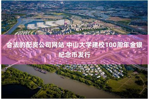 合法的配资公司网站 中山大学建校100周年金银纪念币发行