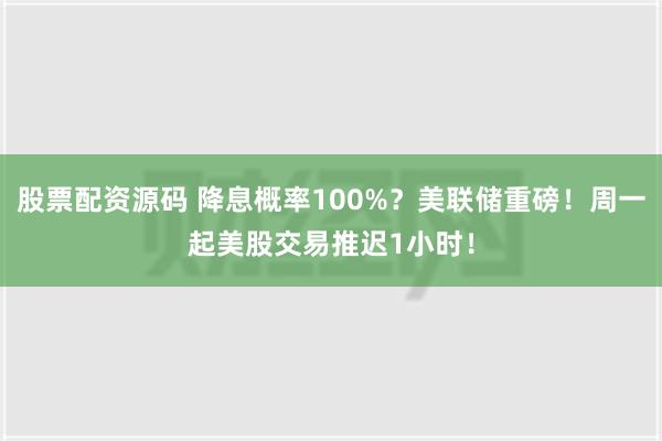 股票配资源码 降息概率100%？美联储重磅！周一起美股交易推迟1小时！