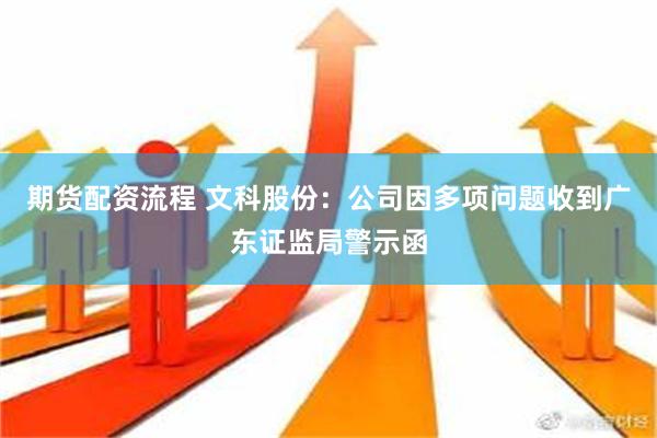 期货配资流程 文科股份：公司因多项问题收到广东证监局警示函