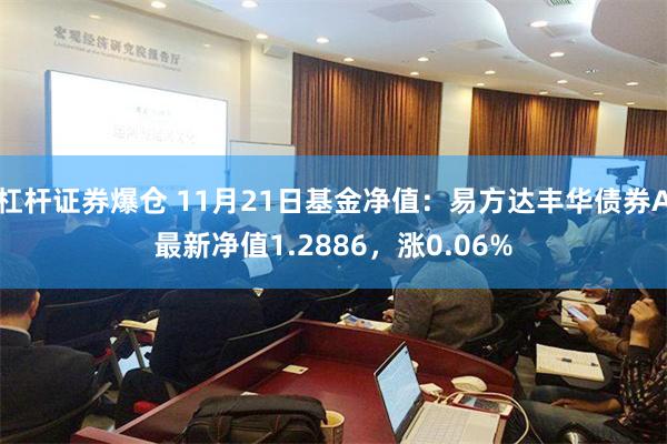 杠杆证券爆仓 11月21日基金净值：易方达丰华债券A最新净值1.2886，涨0.06%