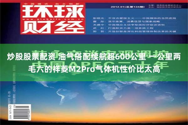 炒股股票配资 油气搭配续航超600公里 一公里两毛六的祥菱M2Pro气体机性价比太高