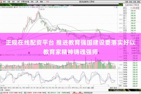 正规在线配资平台 推进教育强国建设要落实好以教育家精神铸魂强师