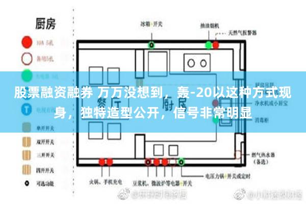 股票融资融券 万万没想到，轰-20以这种方式现身，独特造型公开，信号非常明显