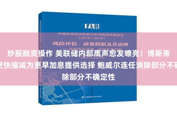 炒股融资操作 美联储内部鹰声愈发嘹亮！博斯蒂克：更快缩减为更早加息提供选择 鲍威尔连任消除部分不确定性