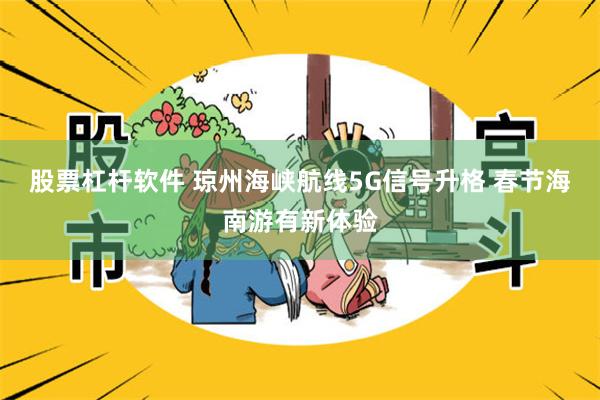 股票杠杆软件 琼州海峡航线5G信号升格 春节海南游有新体验