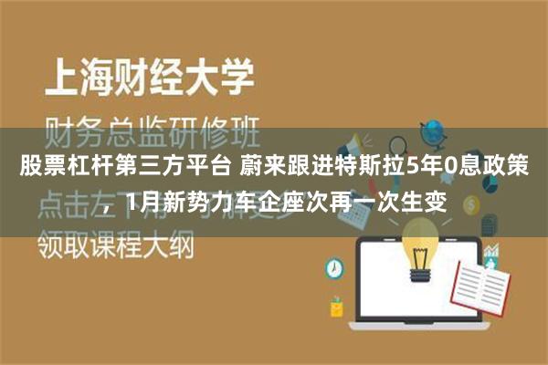 股票杠杆第三方平台 蔚来跟进特斯拉5年0息政策，1月新势力车企座次再一次生变