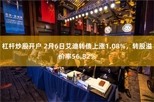 杠杆炒股开户 2月6日艾迪转债上涨1.08%，转股溢价率56.82%