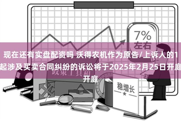 现在还有实盘配资吗 沃得农机作为原告/上诉人的1起涉及买卖合同纠纷的诉讼将于2025年2月25日开庭