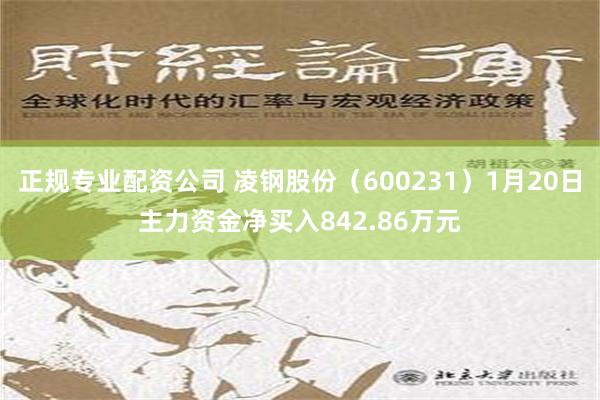 正规专业配资公司 凌钢股份（600231）1月20日主力资金净买入842.86万元